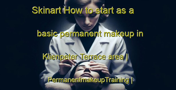 Skinart How to start as a basic permanent makeup in Klienpeter Terrace area | PermanentmakeupTraining | PermanentmakeupClasses | SkinartTraining-United States